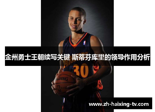 金州勇士王朝续写关键 斯蒂芬库里的领导作用分析 金州勇士王朝续写关键 斯蒂芬库里的领导作用分析