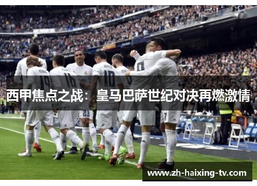 西甲焦点之战:皇马巴萨世纪对决再燃激情 西甲焦点之战:皇马巴萨世纪对决再燃激情