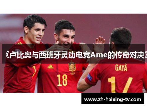 《卢比奥与西班牙灵动电竞Ame的传奇对决》 《卢比奥与西班牙灵动电竞Ame的传奇对决》