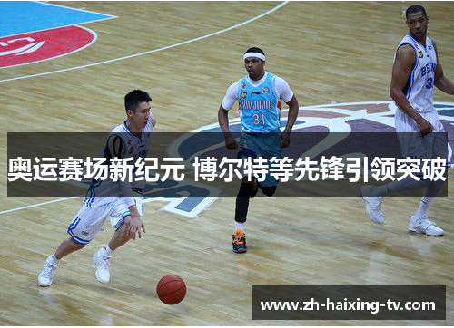 奥运赛场新纪元 博尔特等先锋引领突破